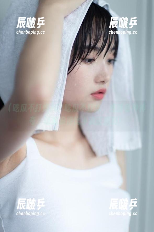 吃瓜不打烊 61吃瓜不打烊,连接各种神奇,这瓜编得比小说还精彩!